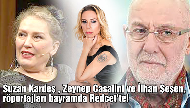 Suzan Kardeş , Zeynep Casalini ve İlhan Şeşen,  röportajları bayramda Redcet’te!